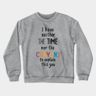 i have neither the time nor the crayons to explain this to you Crewneck Sweatshirt